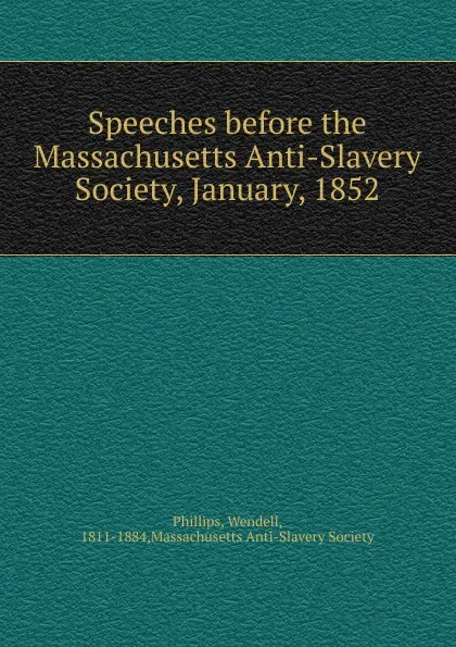 Обложка книги Speeches before the Massachusetts Anti-Slavery Society, January, 1852, Wendell Phillips