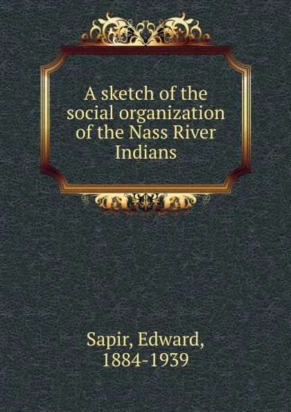 Обложка книги A sketch of the social organization of the Nass River Indians, Edward Sapir