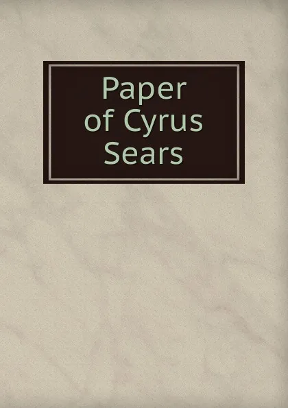 Обложка книги Paper of Cyrus Sears, Cyrus Sears