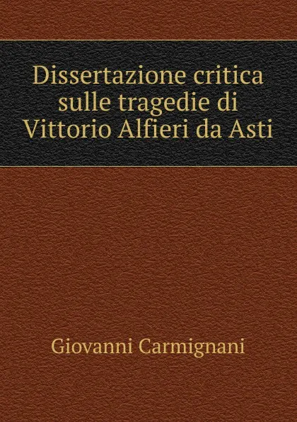 Обложка книги Dissertazione critica sulle tragedie di Vittorio Alfieri da Asti, Giovanni Carmignani