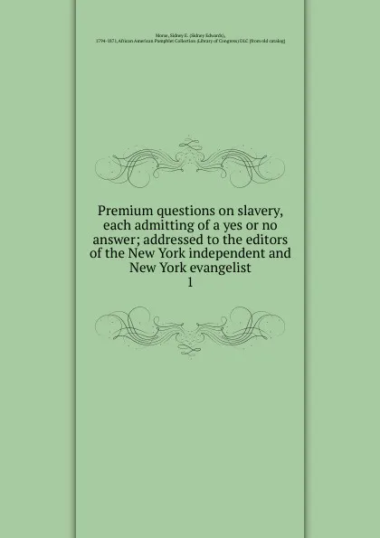 Обложка книги Premium questions on slavery, each admitting of a yes or no answer, Sidney Edwards Morse