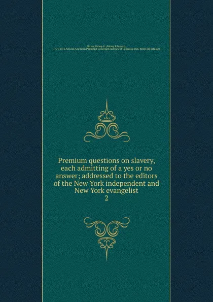 Обложка книги Premium questions on slavery, each admitting of a yes or no answer, Sidney Edwards Morse