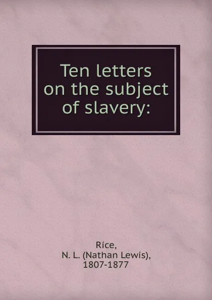 Обложка книги Ten letters on the subject of slavery, Nathan Lewis Rice