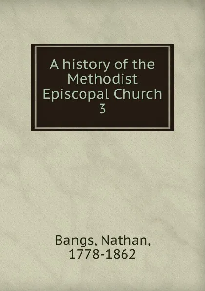 Обложка книги A history of the Methodist Episcopal Church, Nathan Bangs