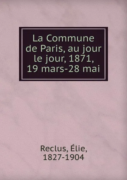 Обложка книги La Commune de Paris, au jour le jour, 1871, 19 mars-28 mai, Élie Reclus