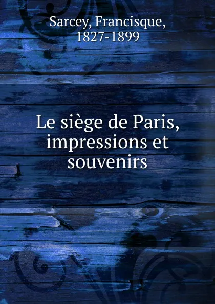 Обложка книги Le siege de Paris, impressions et souvenirs, Francisque Sarcey