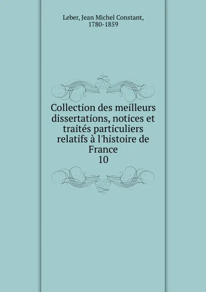 Обложка книги Collection des meilleurs dissertations, notices et traites particuliers relatifs a l.histoire de France, Jean Michel Constant Leber