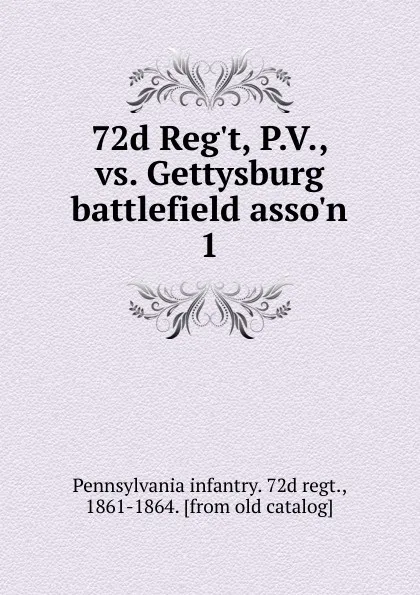 Обложка книги 72d Reg.t, P.V., vs. Gettysburg battlefield asso.n, Pennsylvania infantry 72d regt