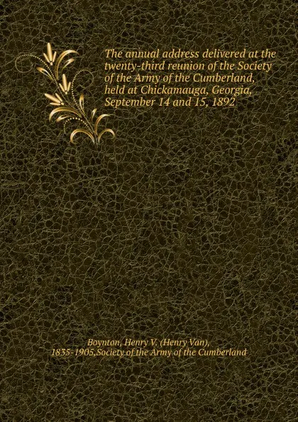 Обложка книги The annual address delivered at the twenty-third reunion of the Society of the Army of the Cumberland, held at Chickamauga, Georgia, September 14 and 15, 1892, Henry Van Boynton