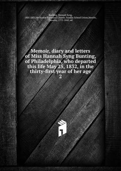 Обложка книги Memoir, diary and letters of Miss Hannah Syng Bunting, of Philadelphia, who departed this life May 25, 1832, in the thirty-first year of her age, Hannah Syng Bunting