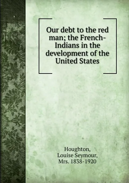 Обложка книги Our debt to the red man, Louise Seymour Houghton