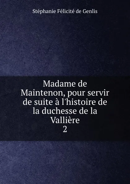 Обложка книги Madame de Maintenon, pour servir de suite a l'histoire de la duchesse de la Valliere, Stéphanie Félicité de Genlis