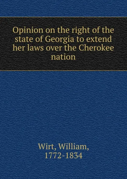 Обложка книги Opinion on the right of the state of Georgia to extend her laws over the Cherokee nation, William Wirt