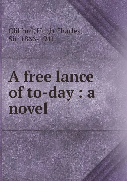 Обложка книги A free lance of to-day, Hugh Charles Clifford