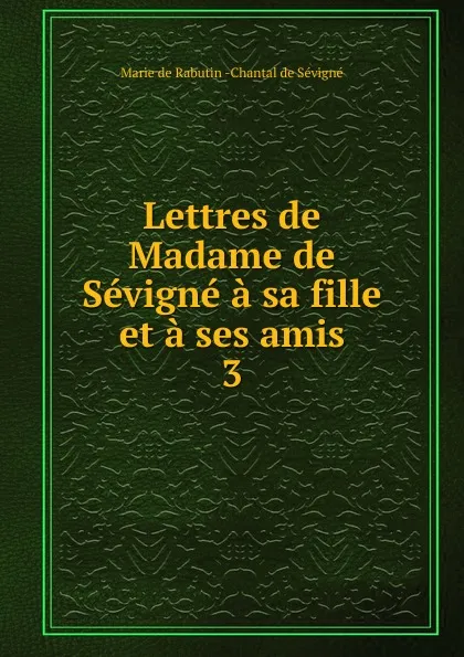 Обложка книги Lettres de Madame de Sevigne a sa fille et a ses amis, Marie de Rabutin-Chantal Sévigné