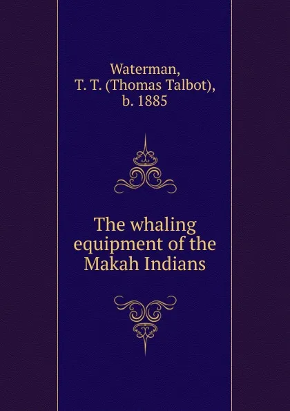 Обложка книги The whaling equipment of the Makah Indians, Thomas Talbot Waterman