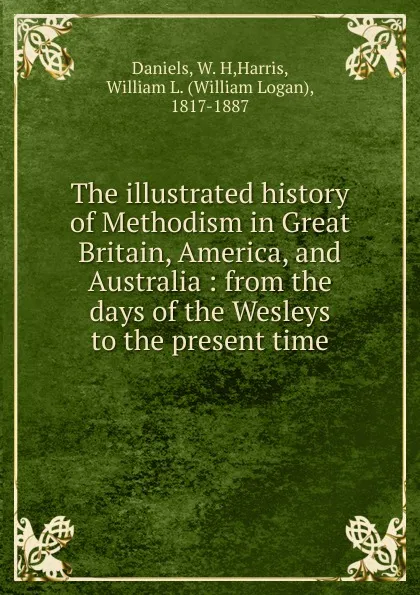 Обложка книги The illustrated history of Methodism in Great Britain, America, and Australia, W. H. Daniels