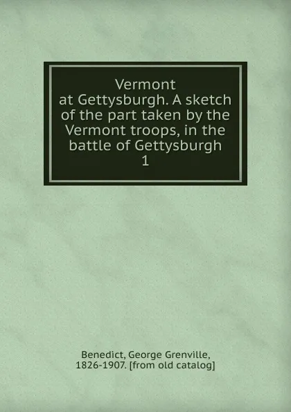 Обложка книги Vermont at Gettysburgh. A sketch of the part taken by the Vermont troops, in the battle of Gettysburgh, George Grenville Benedict