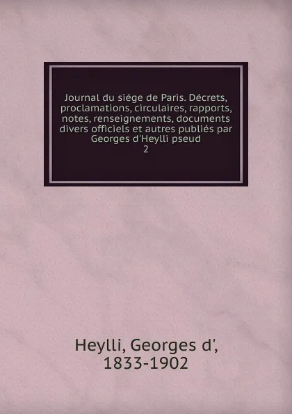 Обложка книги Journal du siege de Paris. Decrets, proclamations, circulaires, rapports, notes, renseignements, documents divers officiels et autres publies par Georges d.Heylli pseud., Georges d' Heylli