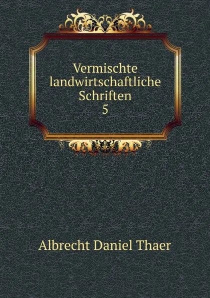 Обложка книги Vermischte landwirtschaftliche Schriften, Albrecht Daniel Thaer