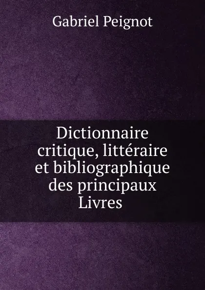 Обложка книги Dictionnaire critique, litteraire et bibliographique des principaux Livres, Gabriel Peignot