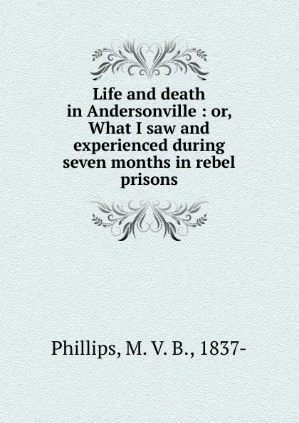 Обложка книги Life and death in Andersonville, M.V. B. Phillips