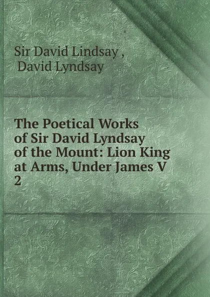 Обложка книги The Poetical Works of Sir David Lyndsay of the Mount, David Lindsay