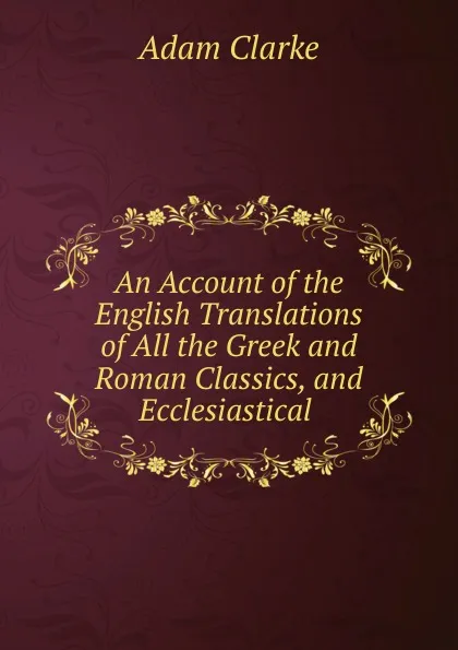 Обложка книги An Account of the English Translations of All the Greek and Roman Classics, and Ecclesiastical, Adam Clarke