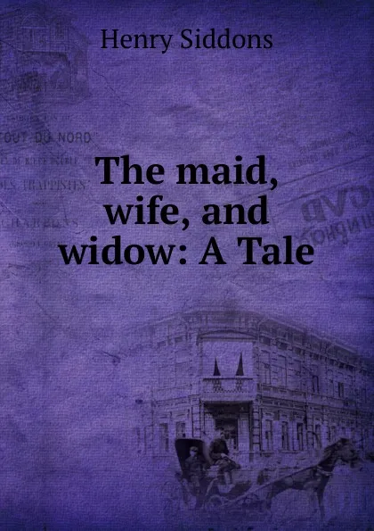 Обложка книги The maid, wife, and widow, Henry Siddons