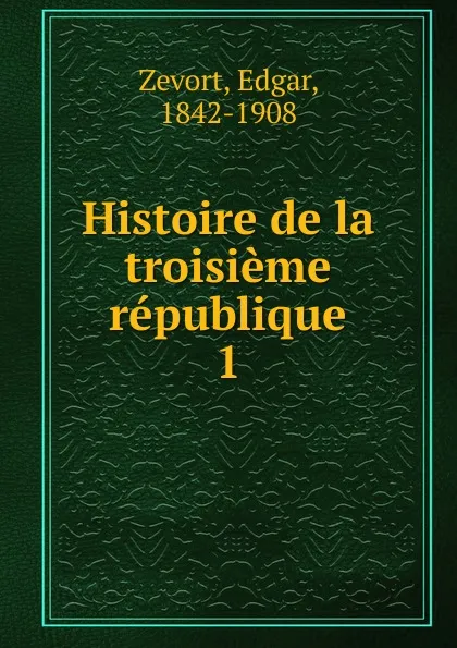 Обложка книги Histoire de la troisieme republique, Edgar Zevort