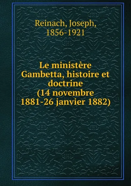 Обложка книги Le ministere Gambetta, histoire et doctrine (14 novembre 1881-26 janvier 1882), Joseph Reinach