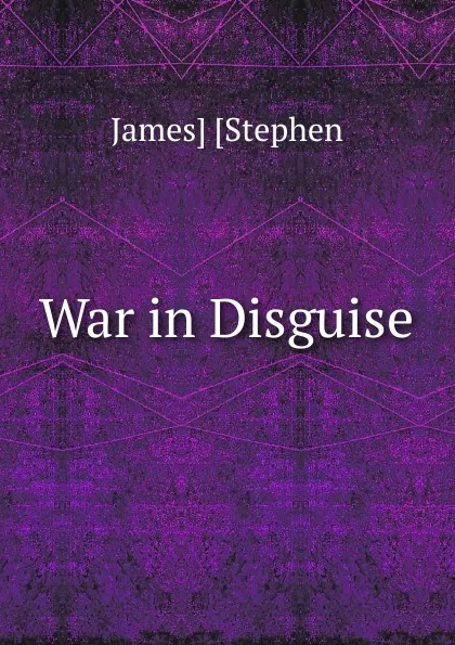 Обложка книги War in Disguise, James Stephen