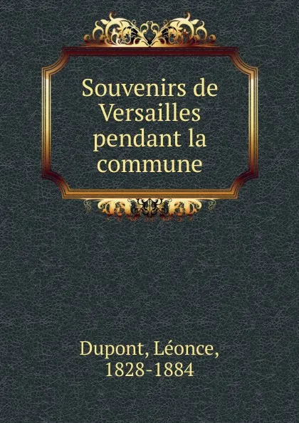 Обложка книги Souvenirs de Versailles pendant la commune, Léonce Dupont