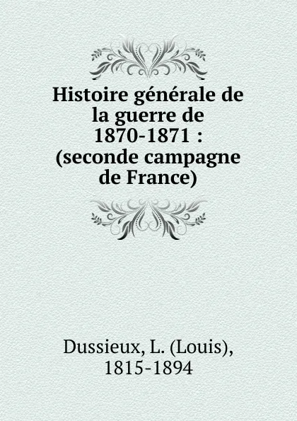 Обложка книги Histoire generale de la guerre de 1870-1871, Louis Dussieux