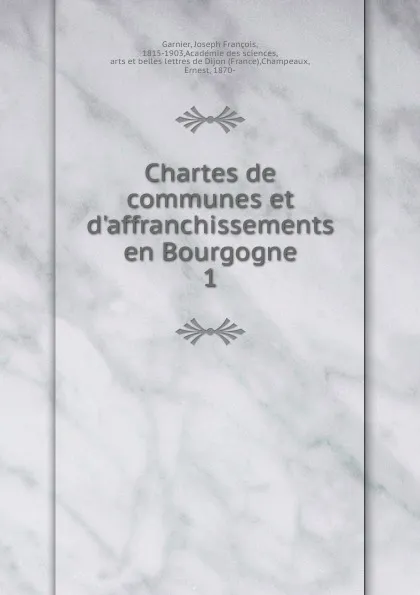 Обложка книги Chartes de communes et d.affranchissements en Bourgogne, Joseph François Garnier