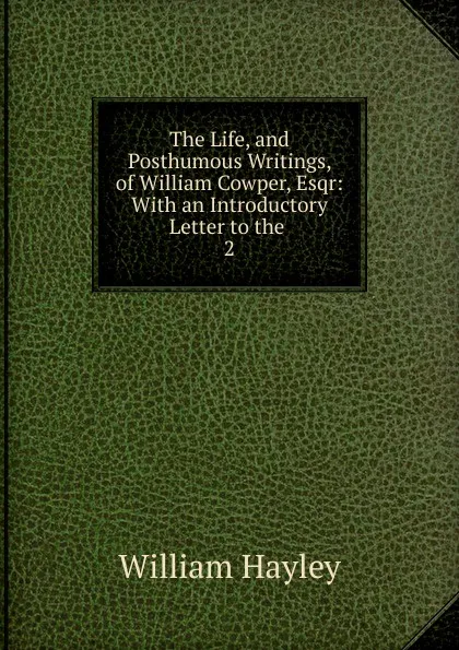 Обложка книги The Life, and Posthumous Writings, of William Cowper, Esqr, Hayley William
