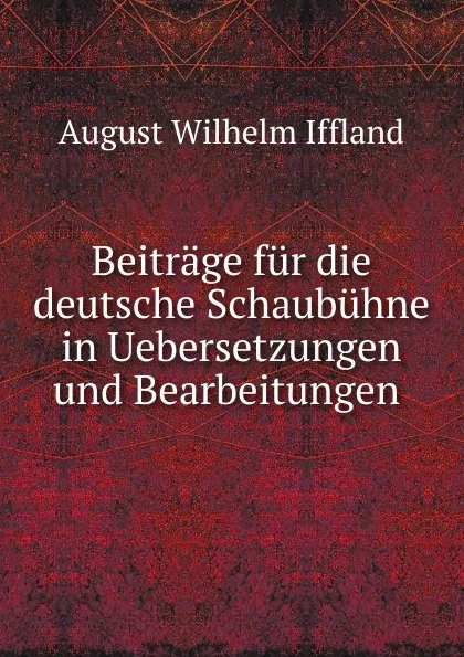 Обложка книги Beitrage fur die deutsche Schaubuhne in Uebersetzungen und Bearbeitungen, August Wilhelm Iffland