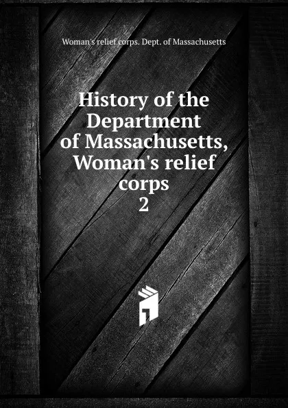 Обложка книги History of the Department of Massachusetts, Woman.s relief corps, Woman's relief corps. Dept. of Massachusetts