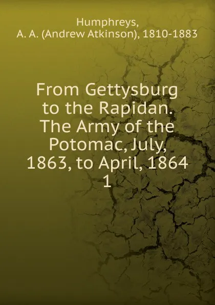 Обложка книги From Gettysburg to the Rapidan. The Army of the Potomac, July, 1863, to April, 1864, Andrew Atkinson Humphreys