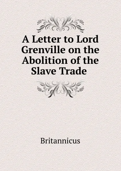 Обложка книги A Letter to Lord Grenville on the Abolition of the Slave Trade, Britannicus