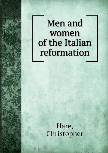 Обложка книги Men and women of the Italian reformation, Christopher Hare