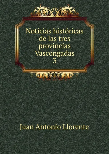 Обложка книги Noticias historicas de las tres provincias Vascongadas., Juan Antonio Llorente