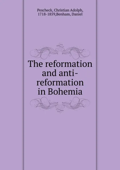 Обложка книги The reformation and anti-reformation in Bohemia, Christian Adolph Pescheck