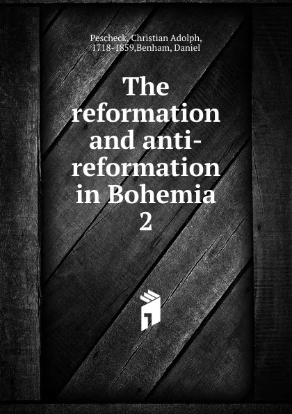 Обложка книги The reformation and anti-reformation in Bohemia, Christian Adolph Pescheck