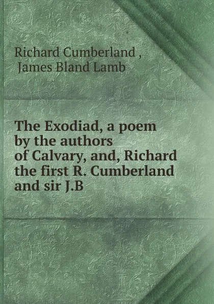 Обложка книги The Exodiad. A poem by the authors of Calvary, and, Richard the first R. Cumberland and sir J.B, Cumberland Richard