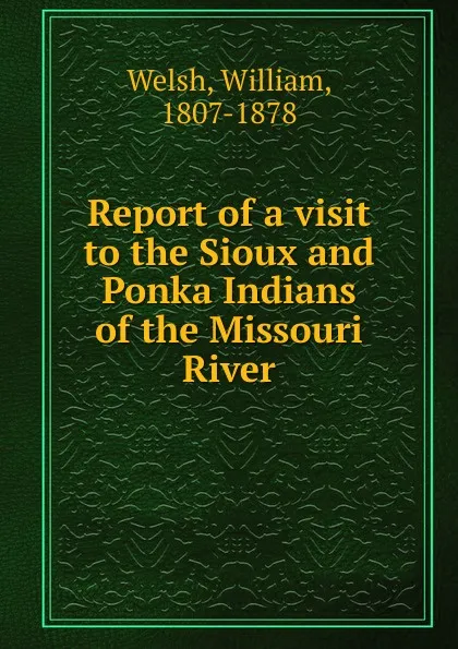 Обложка книги Report of a visit to the Sioux and Ponka Indians of the Missouri River, William Welsh