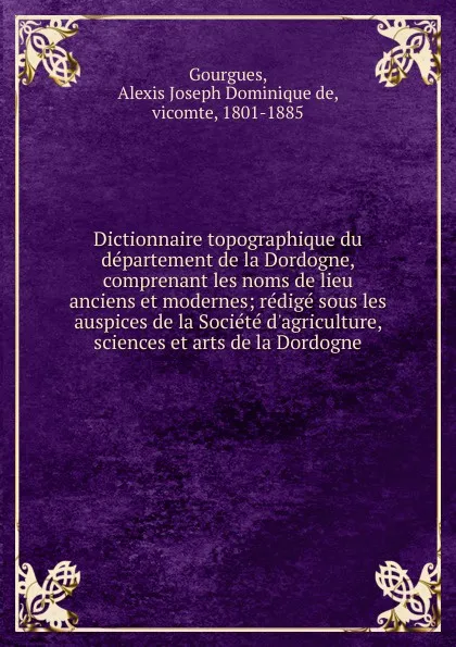 Обложка книги Dictionnaire topographique du departement de la Dordogne, comprenant les noms de lieu anciens et modernes, Alexis Joseph Dominique de Gourgues