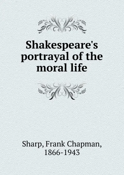 Обложка книги Shakespeare.s portrayal of the moral life, Frank Chapman Sharp