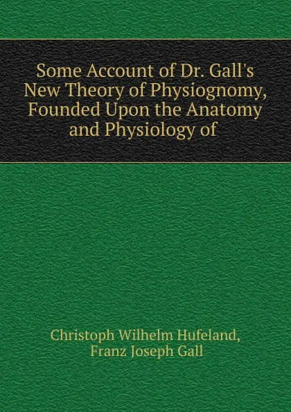 Обложка книги Some Account of Dr. Gall.s New Theory of Physiognomy, Founded Upon the Anatomy and Physiology of, Christoph Wilhelm Hufeland