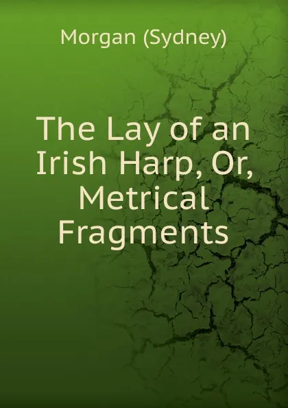 Обложка книги The Lay of an Irish Harp. Or, Metrical Fragments, Morgan Sydney